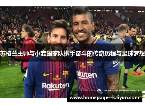 苏格兰主帅与小麦国家队携手奋斗的传奇历程与足球梦想 苏格兰主帅与小麦国家队携手奋斗的传奇历程与足球梦想