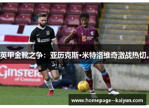 英甲金靴之争：亚历克斯·米特洛维奇激战热切。