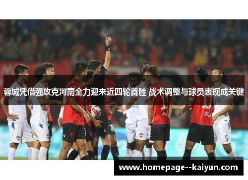 蓉城凭借强攻克河南全力迎来近四轮首胜 战术调整与球员表现成关键