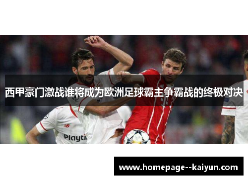 西甲豪门激战谁将成为欧洲足球霸主争霸战的终极对决 西甲豪门激战谁将成为欧洲足球霸主争霸战的终极对决