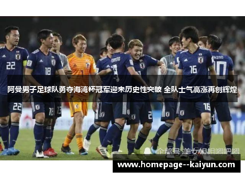 阿曼男子足球队勇夺海湾杯冠军迎来历史性突破 全队士气高涨再创辉煌 阿曼男子足球队勇夺海湾杯冠军迎来历史性突破 全队士气高涨再创辉煌
