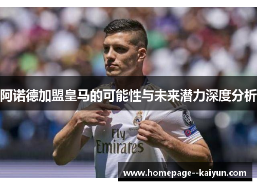 阿诺德加盟皇马的可能性与未来潜力深度分析 阿诺德加盟皇马的可能性与未来潜力深度分析