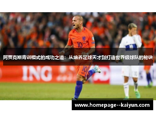 阿贾克斯青训模式的成功之道:从培养足球天才到打造世界级球队的秘诀 阿贾克斯青训模式的成功之道:从培养足球天才到打造世界级球队的秘诀