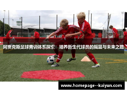 阿贾克斯足球青训体系探索：培养新生代球员的摇篮与未来之路