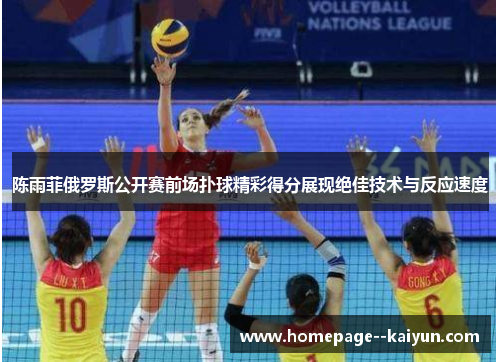 陈雨菲俄罗斯公开赛前场扑球精彩得分展现绝佳技术与反应速度 陈雨菲俄罗斯公开赛前场扑球精彩得分展现绝佳技术与反应速度