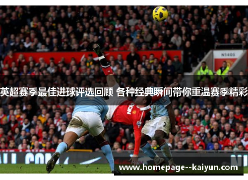 英超赛季最佳进球评选回顾 各种经典瞬间带你重温赛季精彩 英超赛季最佳进球评选回顾 各种经典瞬间带你重温赛季精彩