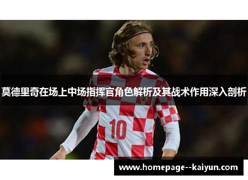 莫德里奇在场上中场指挥官角色解析及其战术作用深入剖析