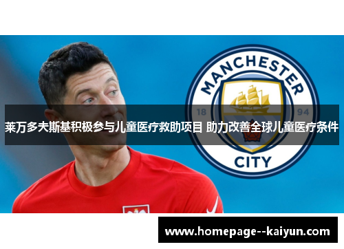 莱万多夫斯基积极参与儿童医疗救助项目 助力改善全球儿童医疗条件