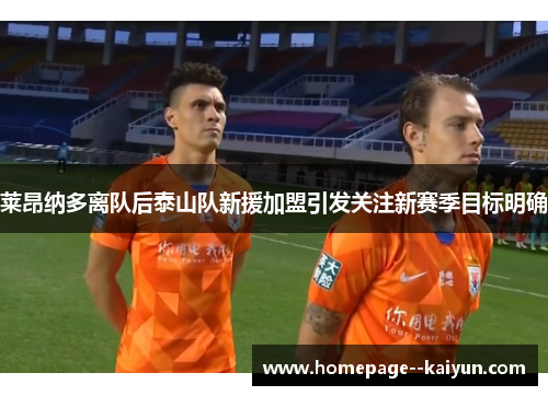 莱昂纳多离队后泰山队新援加盟引发关注新赛季目标明确