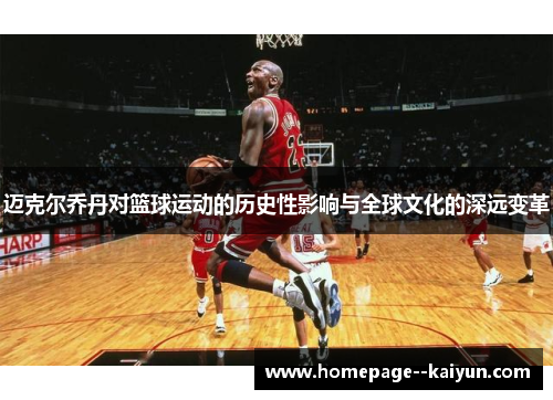 迈克尔乔丹对篮球运动的历史性影响与全球文化的深远变革