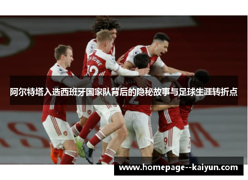 阿尔特塔入选西班牙国家队背后的隐秘故事与足球生涯转折点