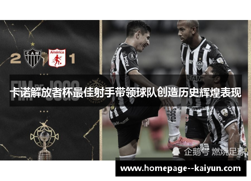 卡诺解放者杯最佳射手带领球队创造历史辉煌表现