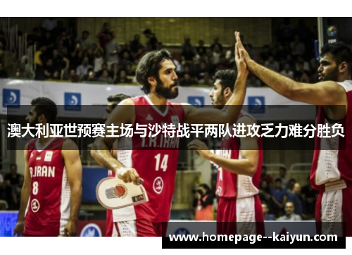 澳大利亚世预赛主场与沙特战平两队进攻乏力难分胜负 澳大利亚世预赛主场与沙特战平两队进攻乏力难分胜负