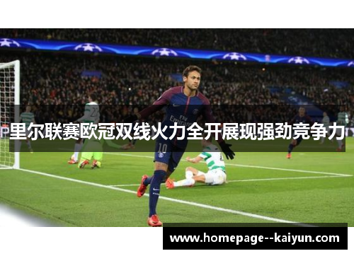 里尔联赛欧冠双线火力全开展现强劲竞争力