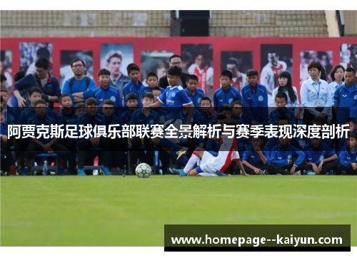 阿贾克斯足球俱乐部联赛全景解析与赛季表现深度剖析