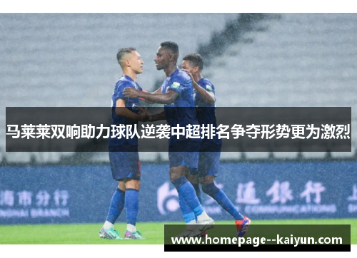 马莱莱双响助力球队逆袭中超排名争夺形势更为激烈