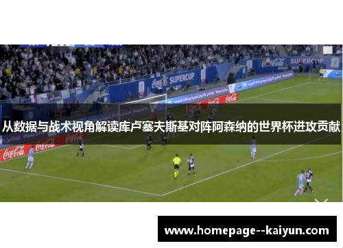 从数据与战术视角解读库卢塞夫斯基对阵阿森纳的世界杯进攻贡献