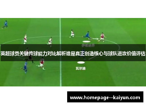 英超球员关键传球能力对比解析谁是真正创造核心与球队进攻价值评估 英超球员关键传球能力对比解析谁是真正创造核心与球队进攻价值评估