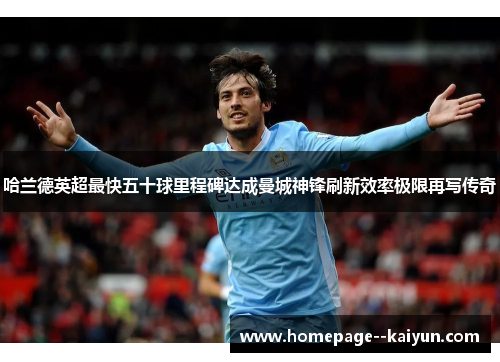 哈兰德英超最快五十球里程碑达成曼城神锋刷新效率极限再写传奇 哈兰德英超最快五十球里程碑达成曼城神锋刷新效率极限再写传奇
