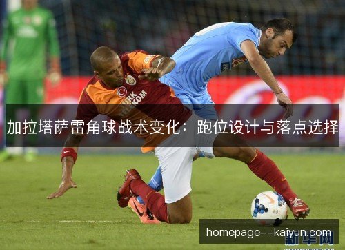 加拉塔萨雷角球战术变化：跑位设计与落点选择